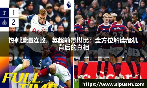 热刺遭遇连败，英超前景堪忧：全方位解读危机背后的真相