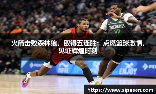 火箭击败森林狼，取得五连胜：点燃篮球激情，见证辉煌时刻