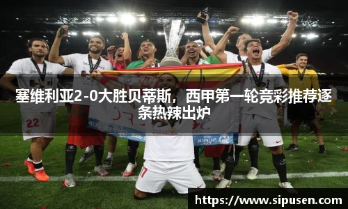 塞维利亚2-0大胜贝蒂斯，西甲第一轮竞彩推荐逐条热辣出炉