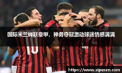 国际米兰蝉联意甲，神勇夺冠激动球迷情感满满