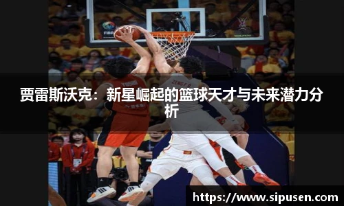 贾雷斯沃克：新星崛起的篮球天才与未来潜力分析