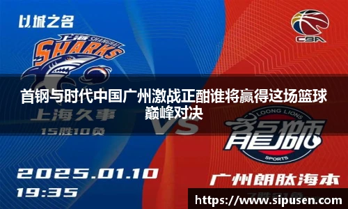 首钢与时代中国广州激战正酣谁将赢得这场篮球巅峰对决