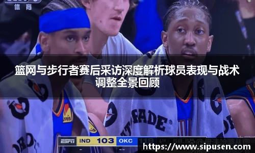 篮网与步行者赛后采访深度解析球员表现与战术调整全景回顾