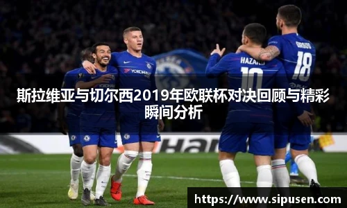斯拉维亚与切尔西2019年欧联杯对决回顾与精彩瞬间分析